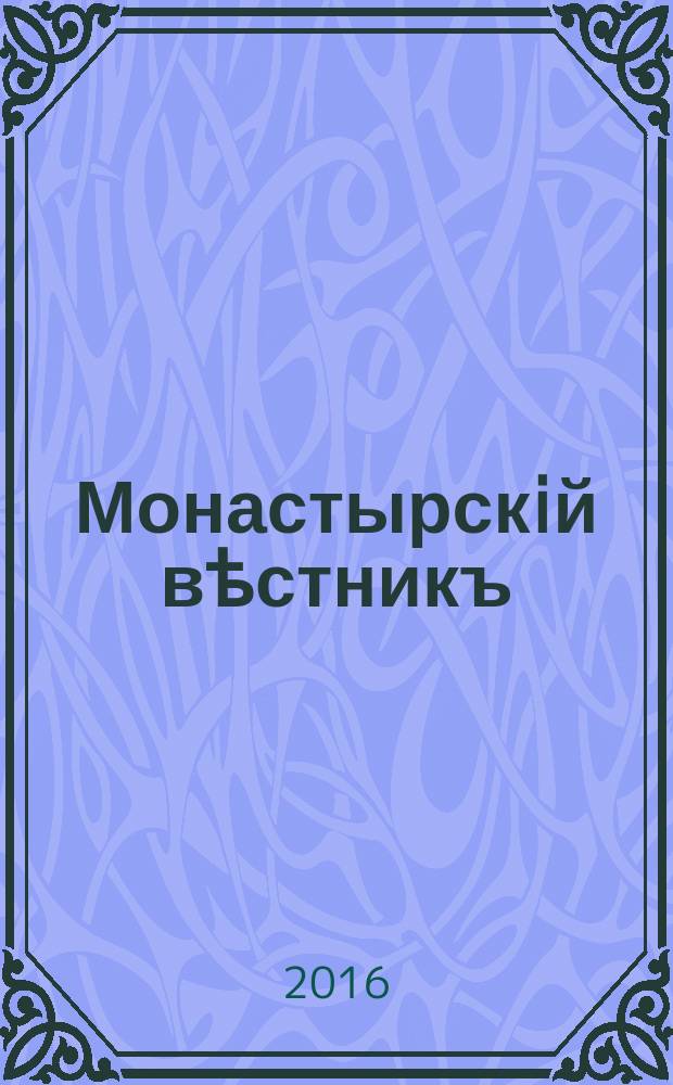 Монастырскiй вѣстникъ : официальное периодическое издание Синодального отдела по монастырям и монашеству. 2016, № 10 (34)