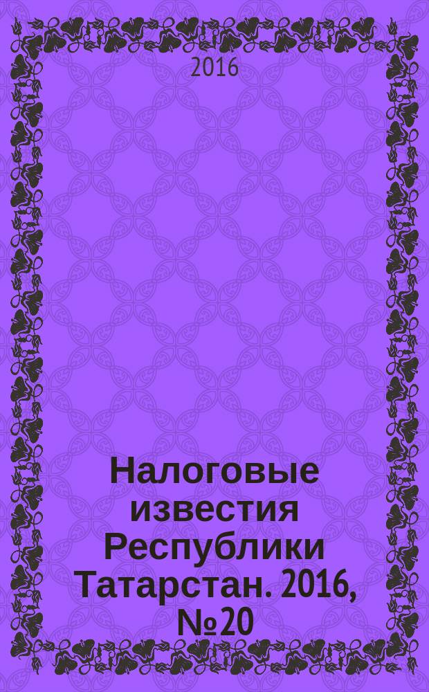 Налоговые известия Республики Татарстан. 2016, № 20