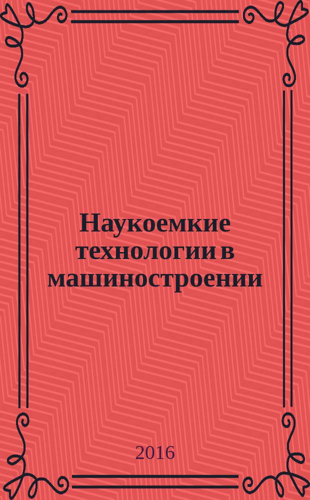 Наукоемкие технологии в машиностроении : ежемесячный научно-технический и производственный журнал. 2016, № 10 (64)