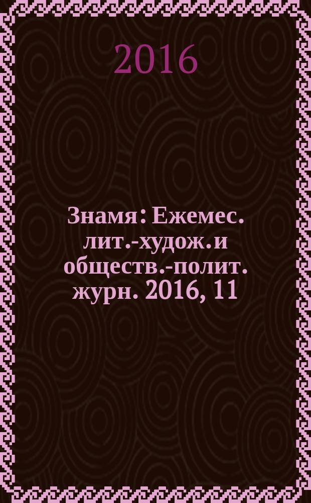 Знамя : Ежемес. лит.-худож. и обществ.-полит. журн. 2016, 11