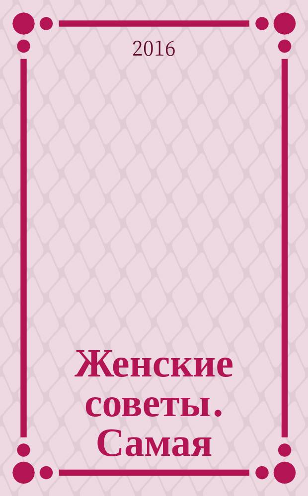 Женские советы. Самая : журнал. 2016, № 21 (99)
