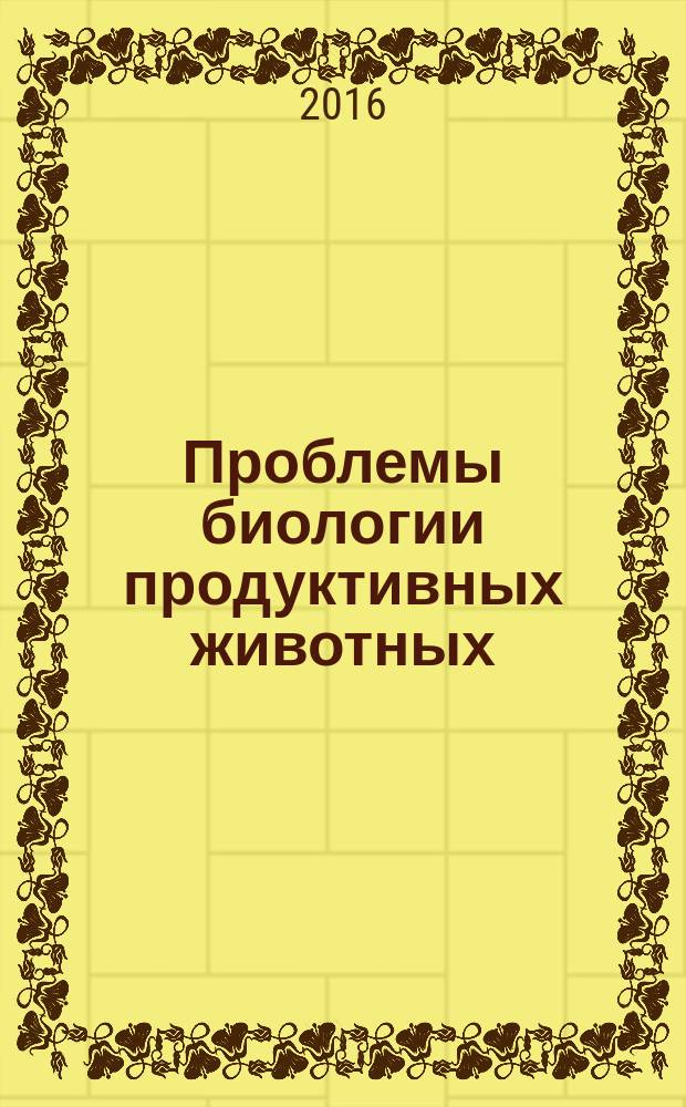 Проблемы биологии продуктивных животных : бюллетень ВНИИ физиологии, биохимии и питания сельскохозяйственных животных РАСХН научно-теоретический журнал. 2016, № 3
