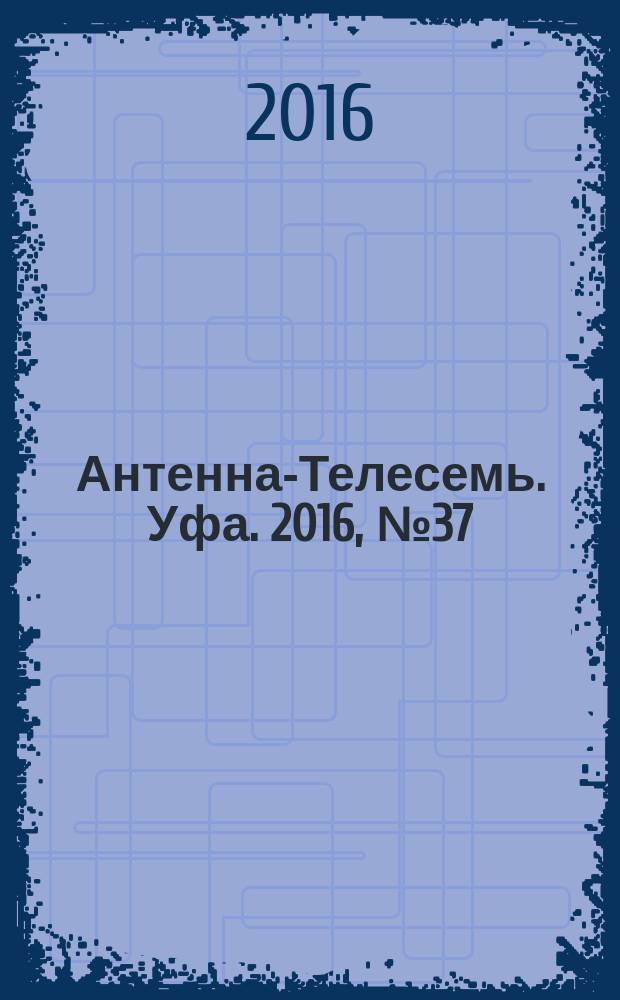 Антенна-Телесемь. Уфа. 2016, № 37 (37)