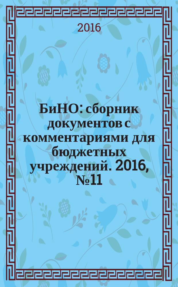 БиНО: сборник документов с комментариями для бюджетных учреждений. 2016, № 11 (137)