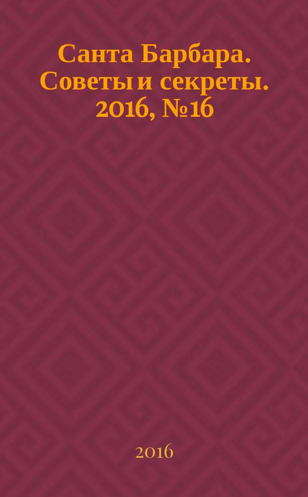 Санта Барбара. Советы и секреты. 2016, № 16 (16)