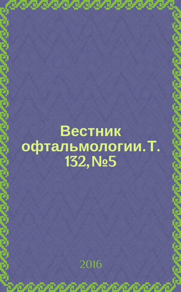 Вестник офтальмологии. Т. 132, № 5