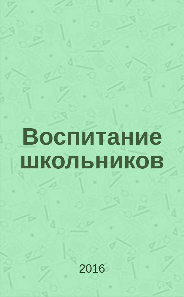 Воспитание школьников : Журн. М-ва прос. РСФСР. 2016, № 8