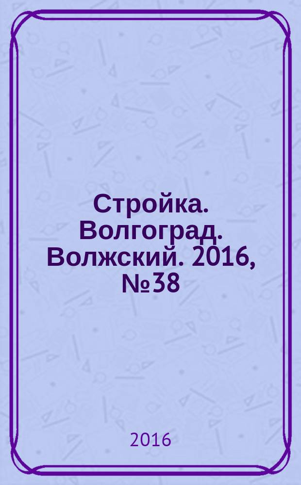 Стройка. Волгоград. Волжский. 2016, № 38 (635)