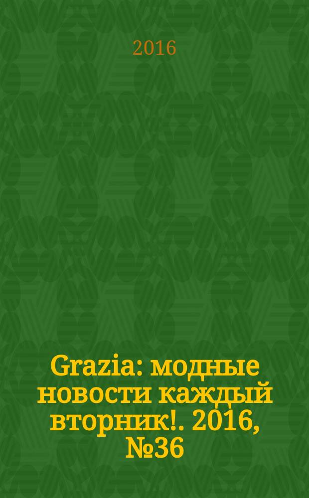 Grazia : модные новости каждый вторник !. 2016, № 36