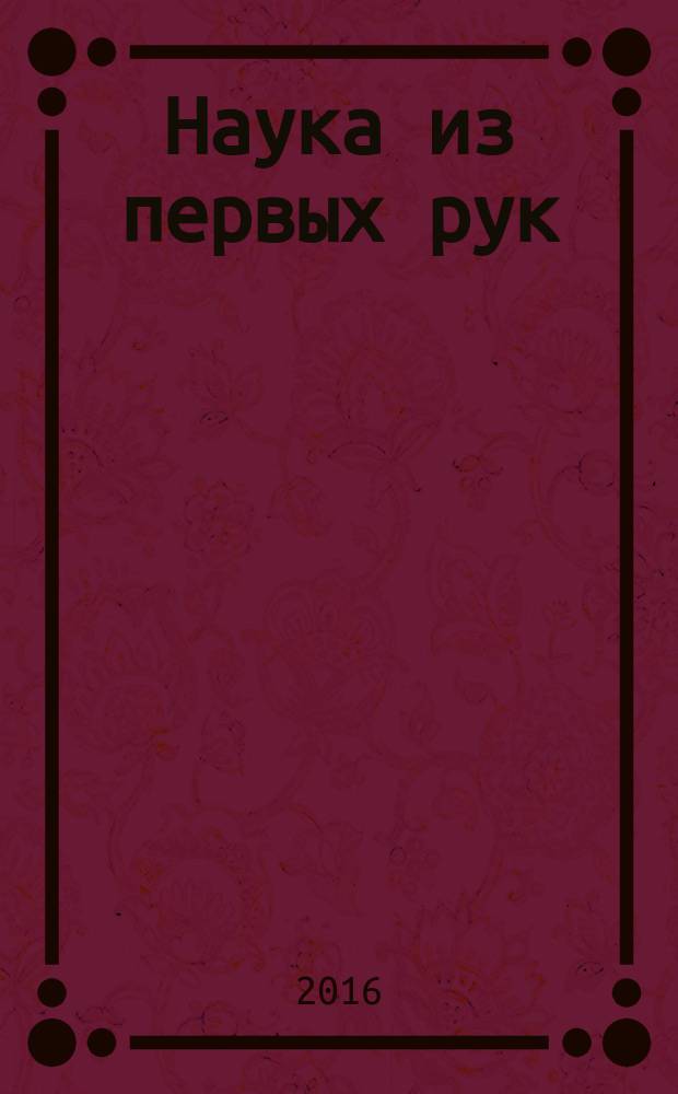 Наука из первых рук : периодический научно-популярный журнал познавательный журнал для хороших людей. 2016, № 4 (70)
