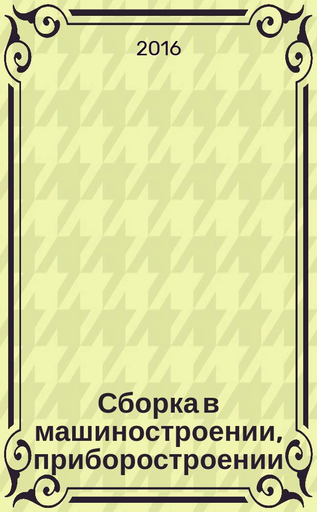 Сборка в машиностроении, приборостроении : Ежемес. науч.-техн. и произв. журн. 2016, № 11 (196)