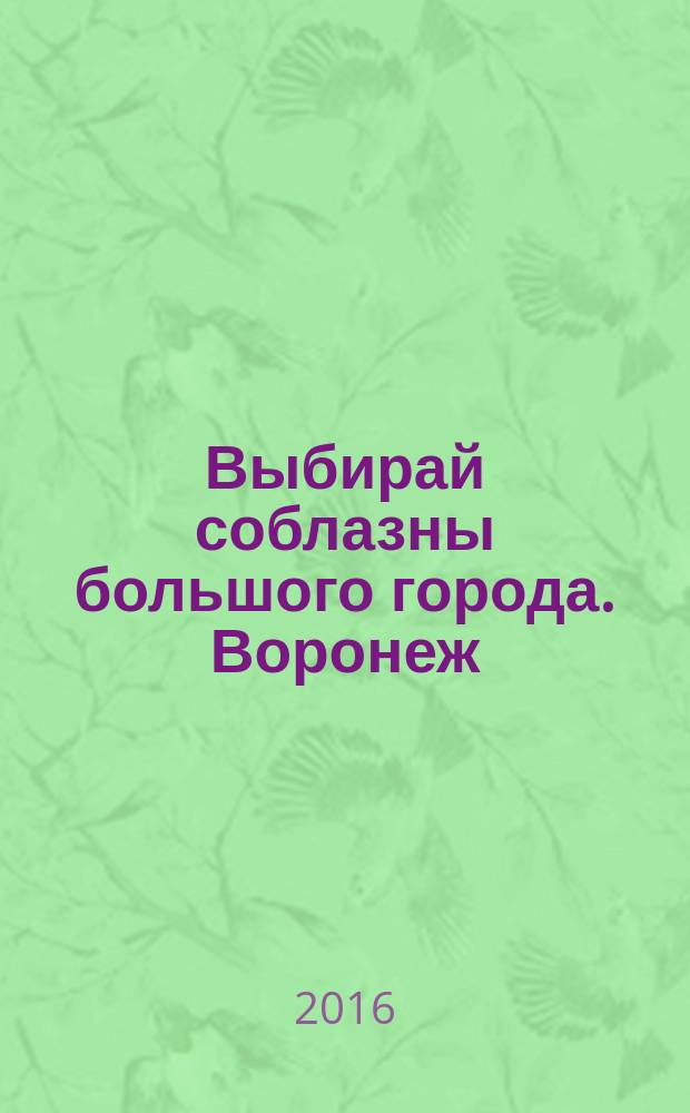 Выбирай соблазны большого города. Воронеж : рекламно-информационный журнал. 2016, № 19 (266)