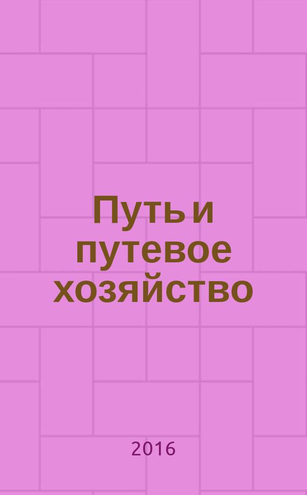 Путь и путевое хозяйство : Ежемес. массовый произв.-техн. журн. Орган М-ва путей сообщ. 2016, № 11