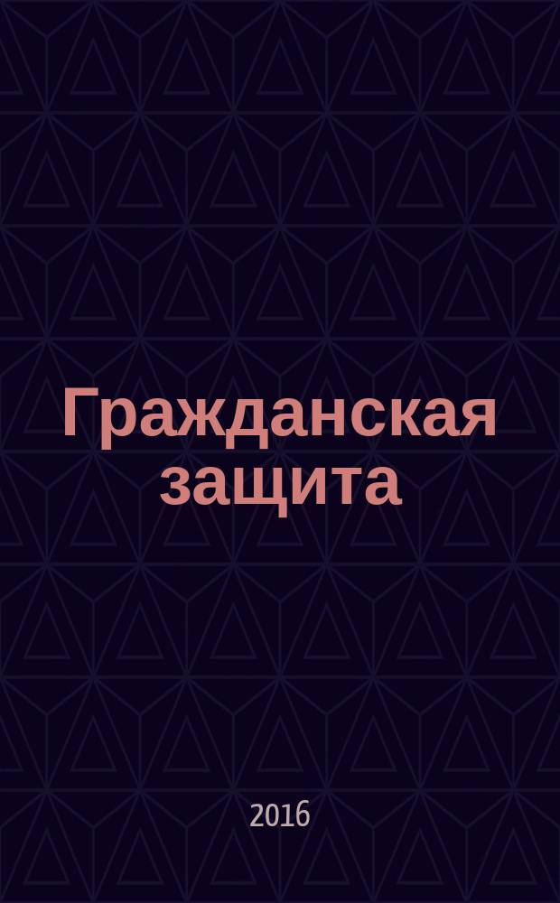 Гражданская защита : Науч.-практ. и метод. журн. 2016, № 10 (494)
