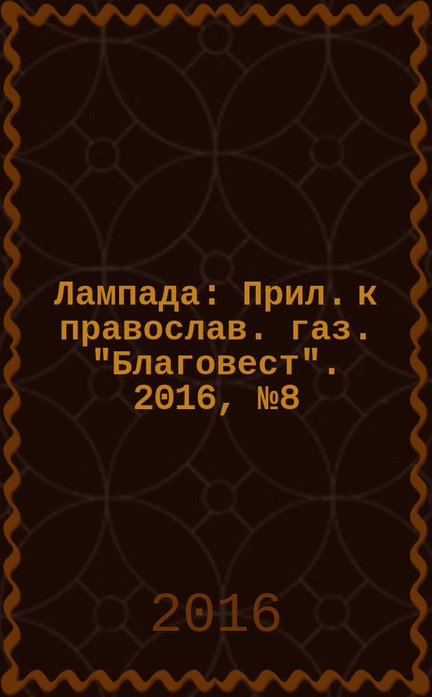 Лампада : Прил. к православ. газ. "Благовест". 2016, № 8 (212)