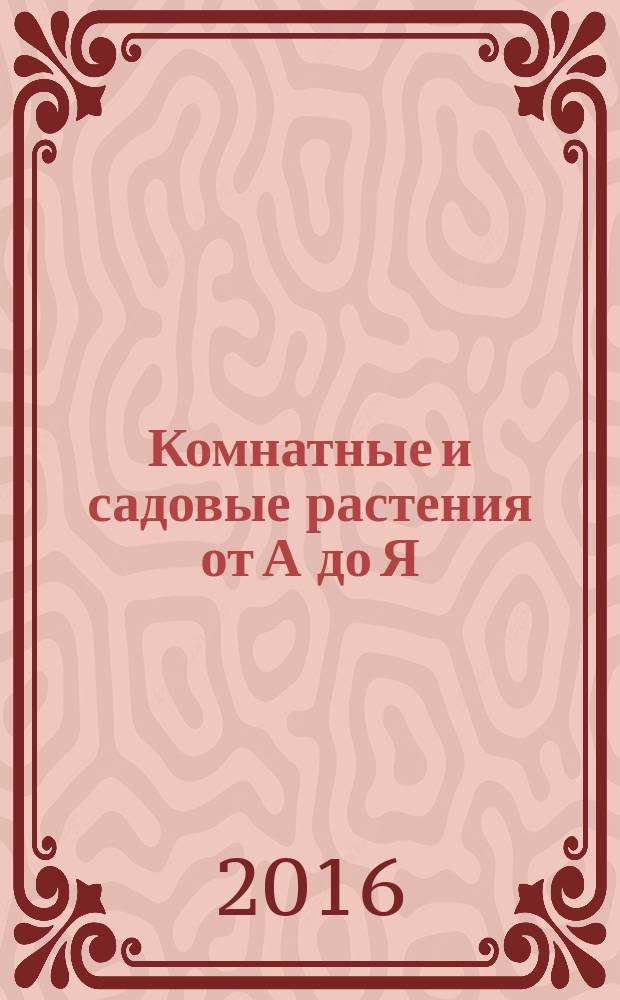 Комнатные и садовые растения от А до Я : как украсить свой дом и сад цветами и декоративными растениями еженедельное издание. Вып. 142