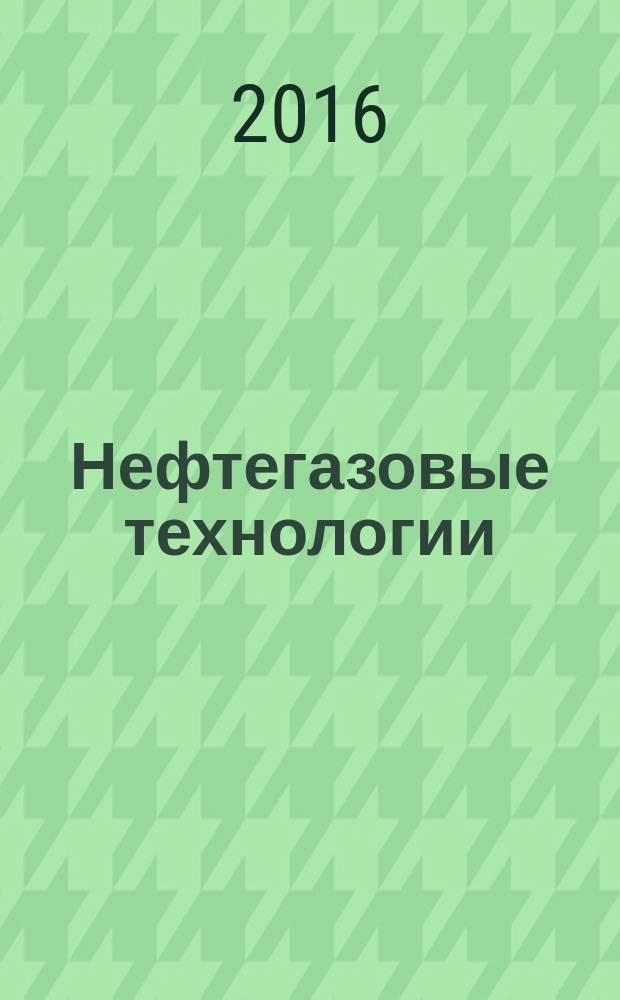 Нефтегазовые технологии : Ежемес. журн. Пер. журн. по нефтегазовой технологии фирмы "Галф паблишинг компани": World Oil, Pipe line industry, Hydrocarbon processing. 2016, № 10