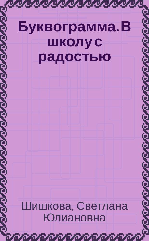 Буквограмма. В школу с радостью : коррекция и развитие письменной и устной речи у детей от 5 до 14 лет