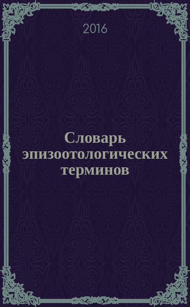 Словарь эпизоотологических терминов : учебное пособие для студентов специальностей: 36.05.01 - "Ветеринария", 06.03.01 - "Биология", 36.03.01 - "Ветеринарно-санитарная экспертиза", 36.04.01 - "Ветеринарно-санитарная экспертиза" (уровень магистратуры)