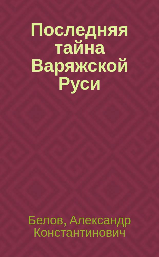 Последняя тайна Варяжской Руси : мифы и правда о русской цивилизации