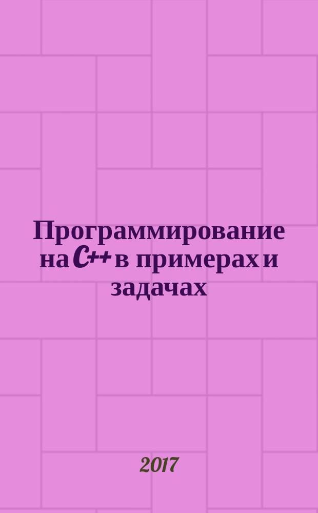 Программирование на C++ в примерах и задачах