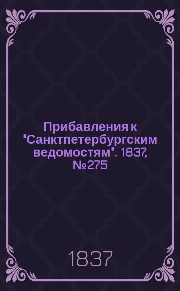[Прибавления к "Санктпетербургским ведомостям"]. 1837, № 275 (3 дек.)