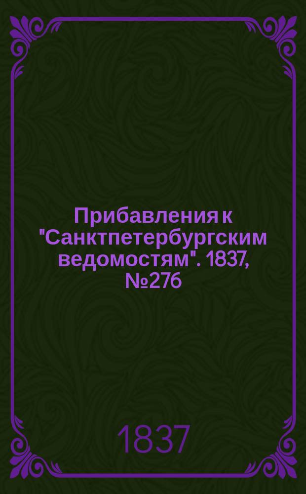 [Прибавления к "Санктпетербургским ведомостям"]. 1837, № 276 (4 дек.)