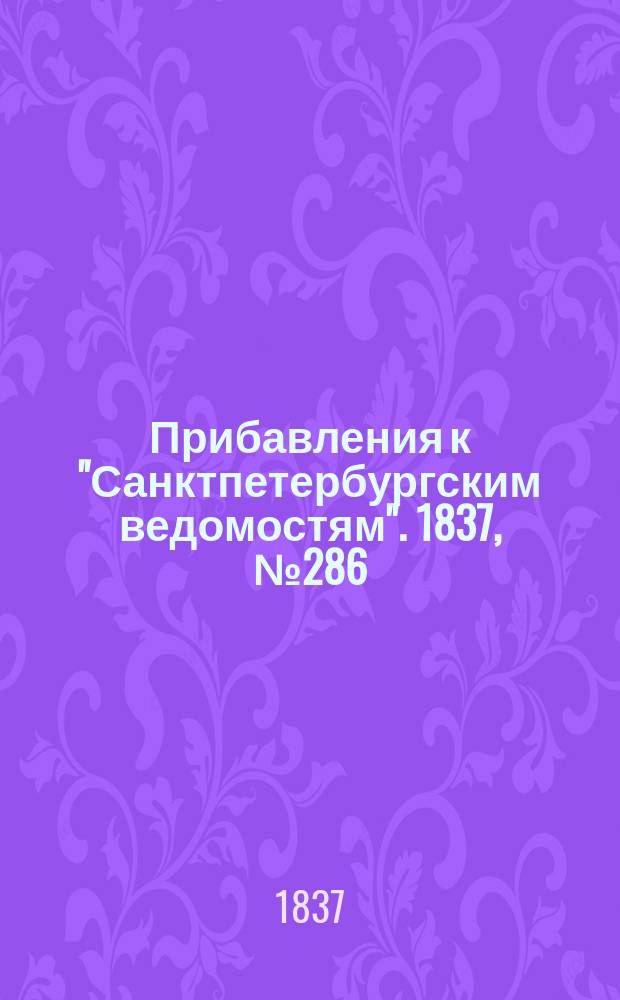 [Прибавления к "Санктпетербургским ведомостям"]. 1837, № 286 (17 дек.)