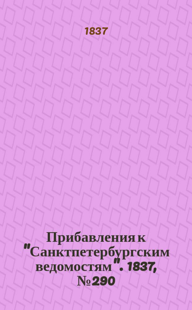 [Прибавления к "Санктпетербургским ведомостям"]. 1837, № 290 (22 дек.)