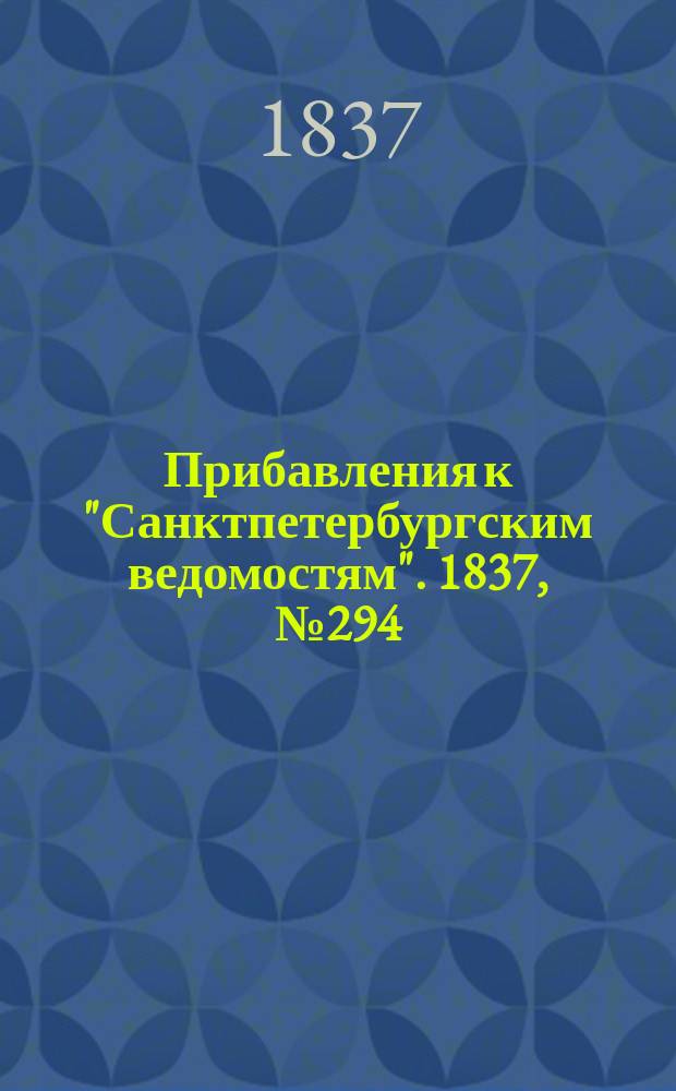 [Прибавления к "Санктпетербургским ведомостям"]. 1837, № 294 (30 дек.)