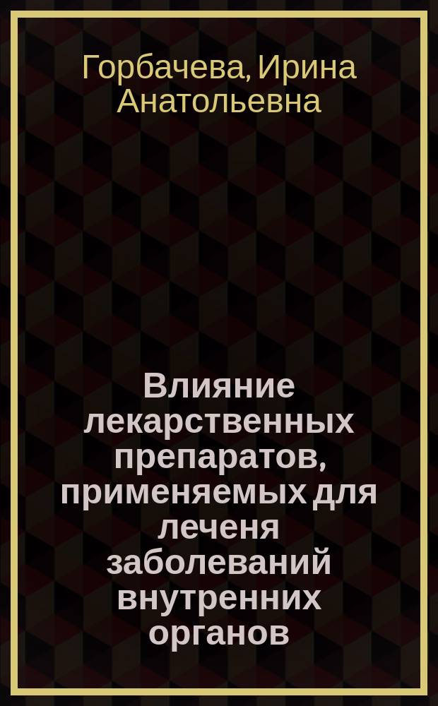 Влияние лекарственных препаратов, применяемых для леченя заболеваний внутренних органов, на состояние органов и тканей полости рта : учебно-методиечское пособие для студентов II-III курсов стоматологического факультета