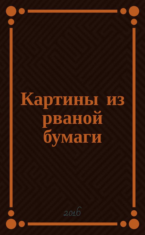 Картины из рваной бумаги : сборник развивающих заданий : учебное пособие для детей дошкольного возраста