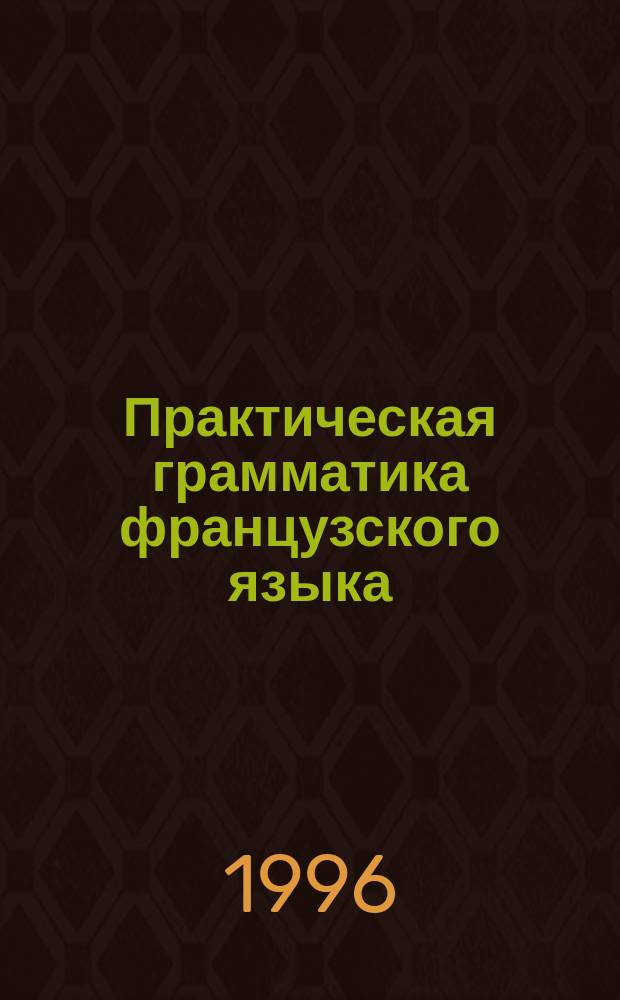 Практическая грамматика французского языка : устная речь. Письменная речь