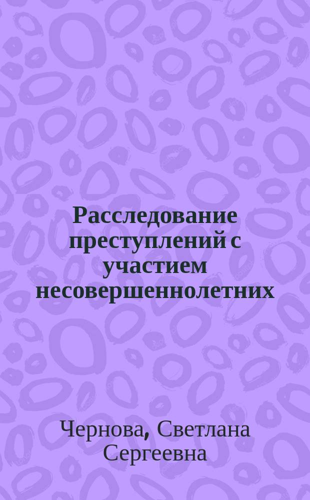 Расследование преступлений с участием несовершеннолетних : монография