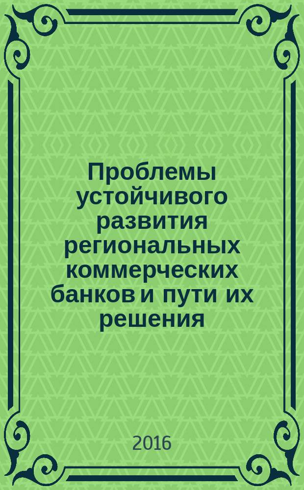 Проблемы устойчивого развития региональных коммерческих банков и пути их решения : монография