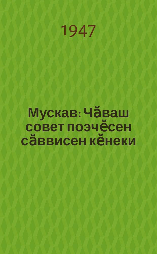 Мускав : Чӑваш совет поэчӗсен сӑввисен кӗнеки = Москва