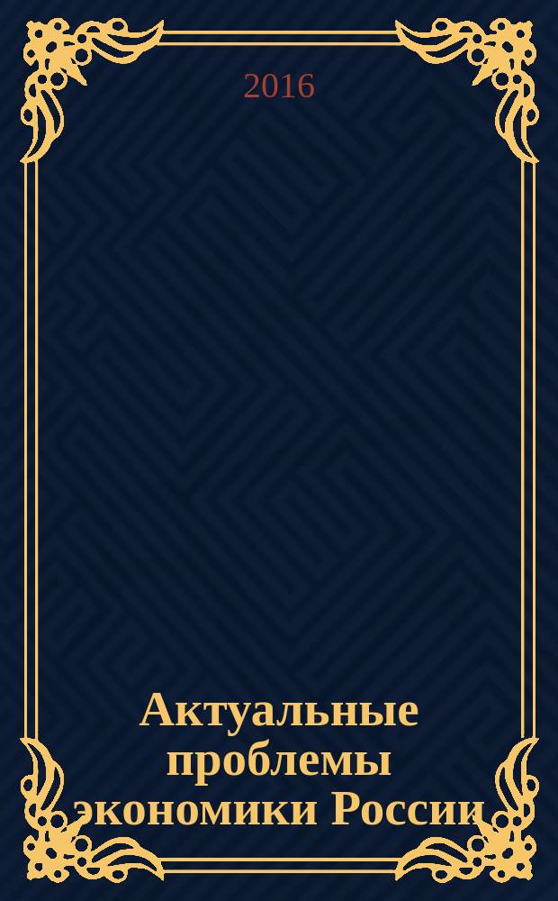 Актуальные проблемы экономики России: теоретический и практический аспекты : материалы международной научной конференции, Иркутск, 22 марта 2016 г