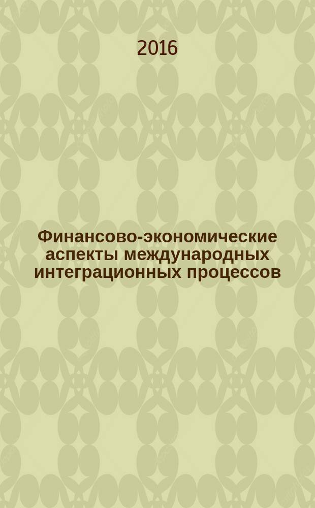 Финансово-экономические аспекты международных интеграционных процессов : международное научное периодическое издание по итогам Международной научно-практической конференции, 15 октября 2016 г