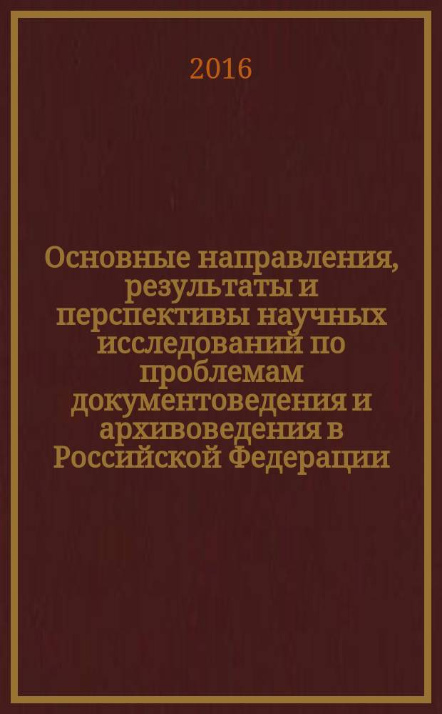 Основные направления, результаты и перспективы научных исследований по проблемам документоведения и архивоведения в Российской Федерации (1991-2015 гг.) : аналитический обзор