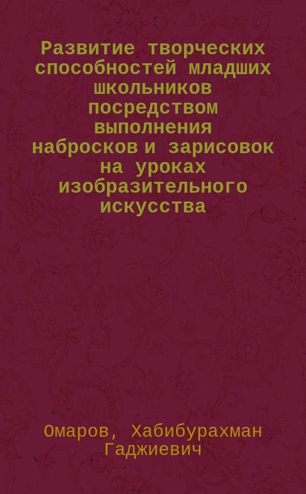 Развитие творческих способностей младших школьников посредством выполнения набросков и зарисовок на уроках изобразительного искусства : (монография)