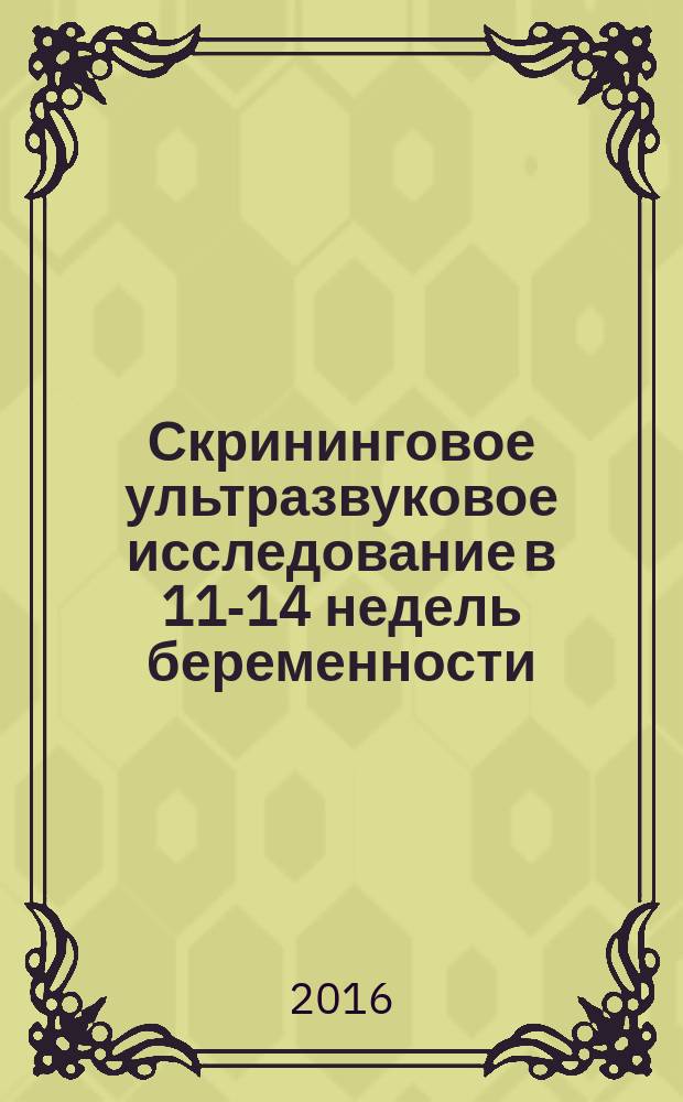 Скрининговое ультразвуковое исследование в 11-14 недель беременности : учебное пособие