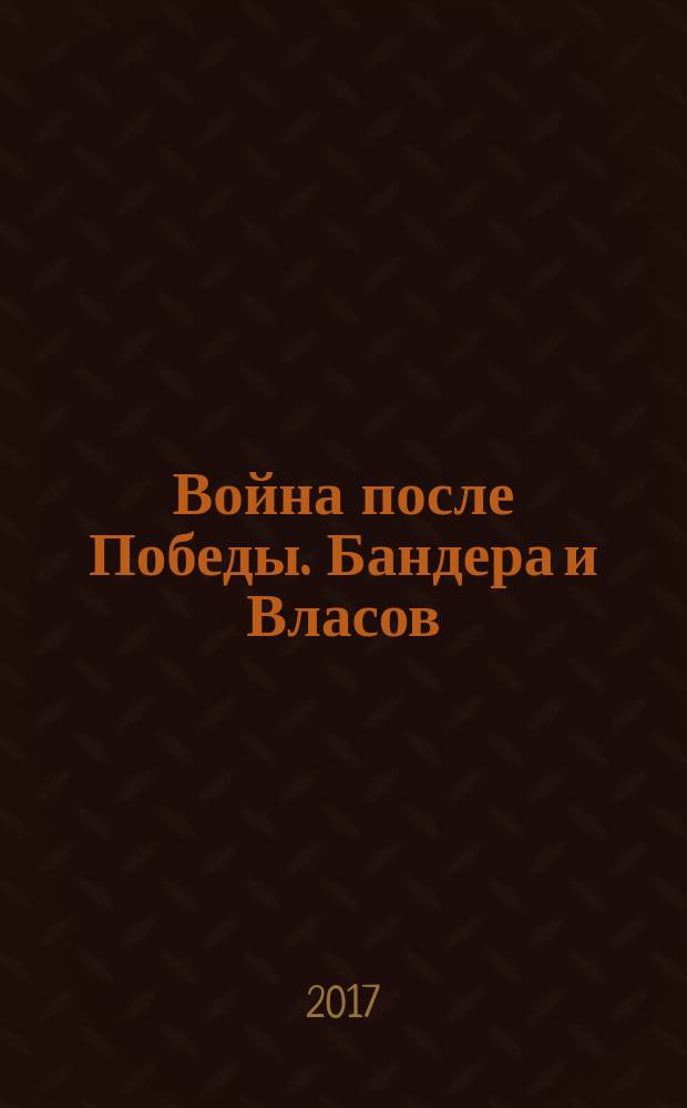 Война после Победы. Бандера и Власов: приговор без срока давности