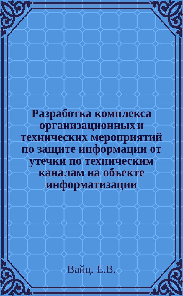 Разработка комплекса организационных и технических мероприятий по защите информации от утечки по техническим каналам на объекте информатизации : методические указания к выполнению курсовой работы
