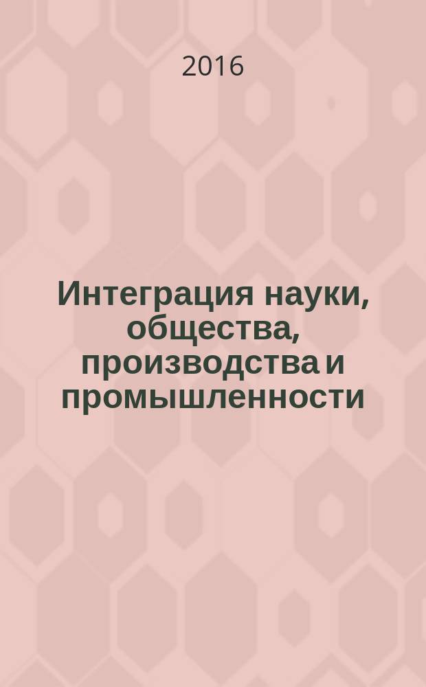 Интеграция науки, общества, производства и промышленности : сборник статей международной научно-практической конференции, 10 августа 2016 г