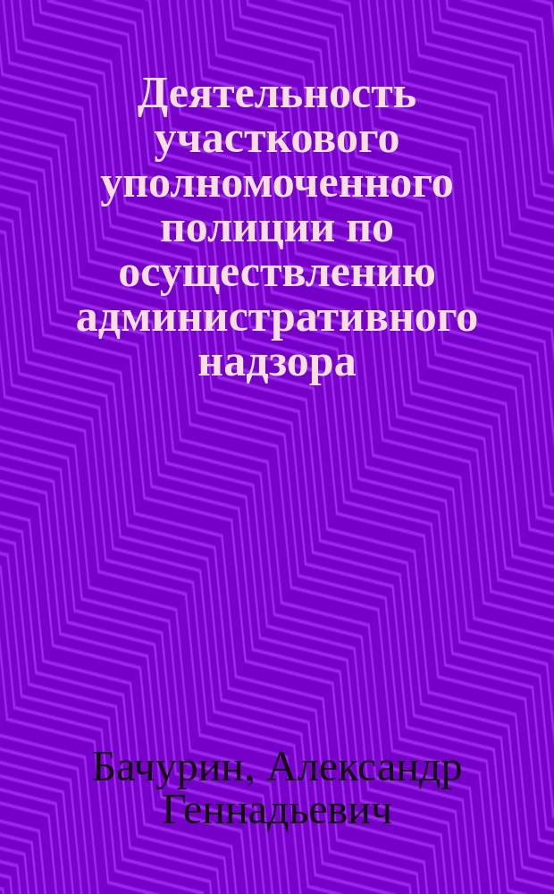 Деятельность участкового уполномоченного полиции по осуществлению административного надзора : учебно-методическое пособие