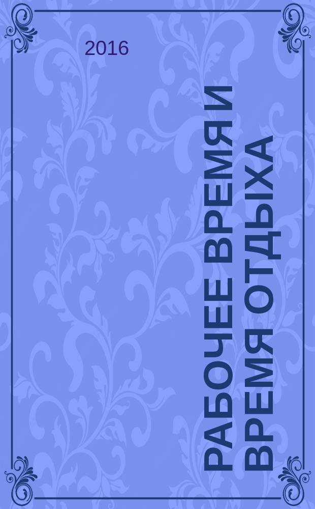 Рабочее время и время отдыха : понятие рабочего времени, продолжительность ежедневной работы, сверхурочная работа, ненормированный рабочий день