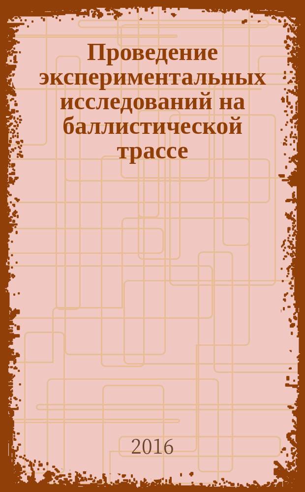 Проведение экспериментальных исследований на баллистической трассе : учебное пособие : для студентов, обучающихся по специальности "Навигационно-баллистическое обеспечение применения космической техники"