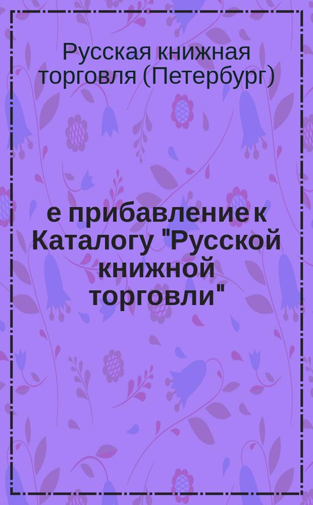 4-е прибавление к Каталогу "Русской книжной торговли" : (С.-Петербург, по Невскому просп., № 42) : январь, 1868