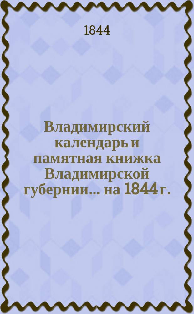 Владимирский календарь и памятная книжка Владимирской губернии... ... на 1844 г.