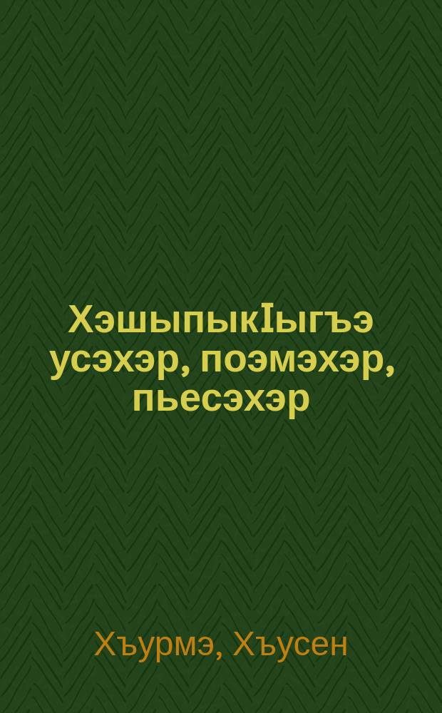 ХэшыпыкIыгъэ усэхэр, поэмэхэр, пьесэхэр = Избранные стихи, поэмы, пьесы